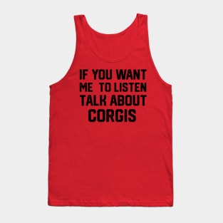 FUNNY IF YOU WANT ME TO LISTEN TALK ABOUT  CORGIS Tank Top
